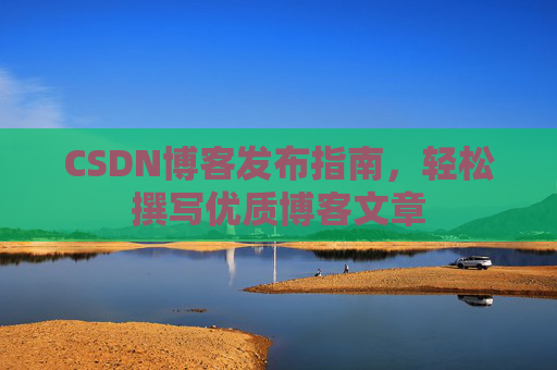 CSDN博客发布指南，轻松撰写优质博客文章