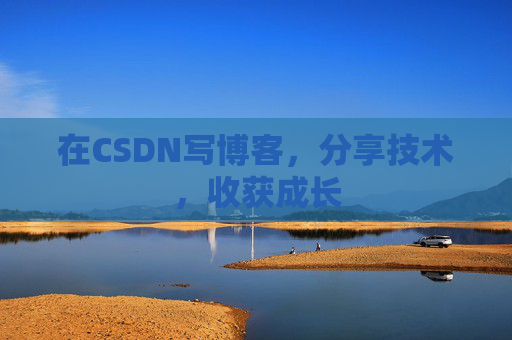在CSDN写博客,分享技术,收获成长